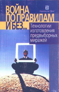 Война по правилам и без.... Технологии изготовления предвыборных миражей
