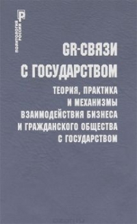 GR-связи с государством. Теория, практика и механизмы взаимодействия бизнеса и гражданского общества с государством