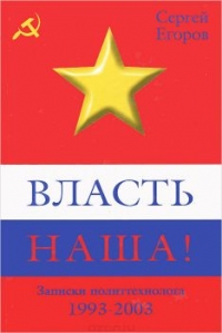 Власть наша! Записки политтехнолога 1993-2003